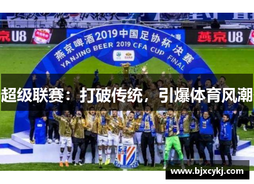 超级联赛：打破传统，引爆体育风潮