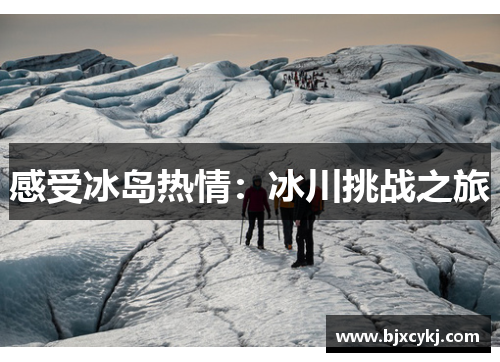 感受冰岛热情：冰川挑战之旅