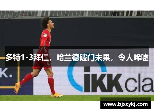 多特1-3拜仁，哈兰德破门未果，令人唏嘘